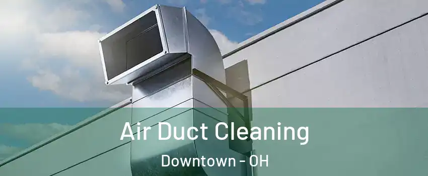 Air Duct Cleaning Downtown - OH