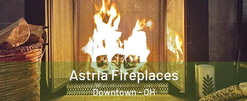 Astria Fireplaces Downtown - OH