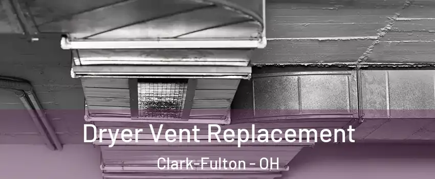 Dryer Vent Replacement Clark-Fulton - OH