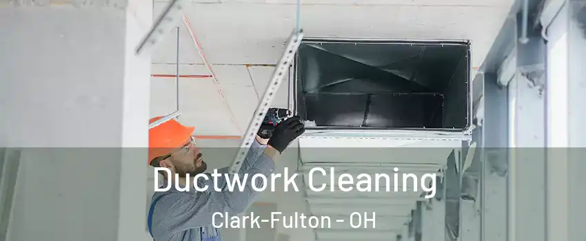 Ductwork Cleaning Clark-Fulton - OH