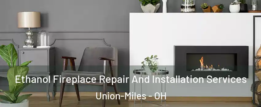 Ethanol Fireplace Repair And Installation Services Union-Miles - OH