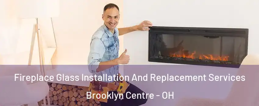Fireplace Glass Installation And Replacement Services Brooklyn Centre - OH