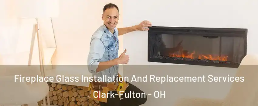 Fireplace Glass Installation And Replacement Services Clark-Fulton - OH