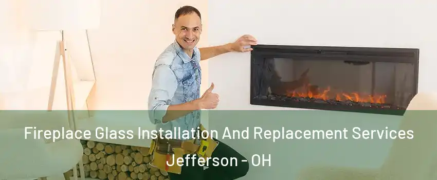 Fireplace Glass Installation And Replacement Services Jefferson - OH