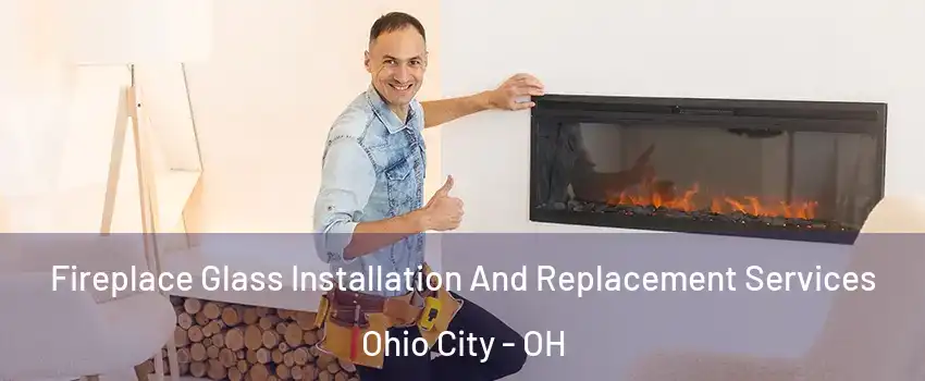 Fireplace Glass Installation And Replacement Services Ohio City - OH