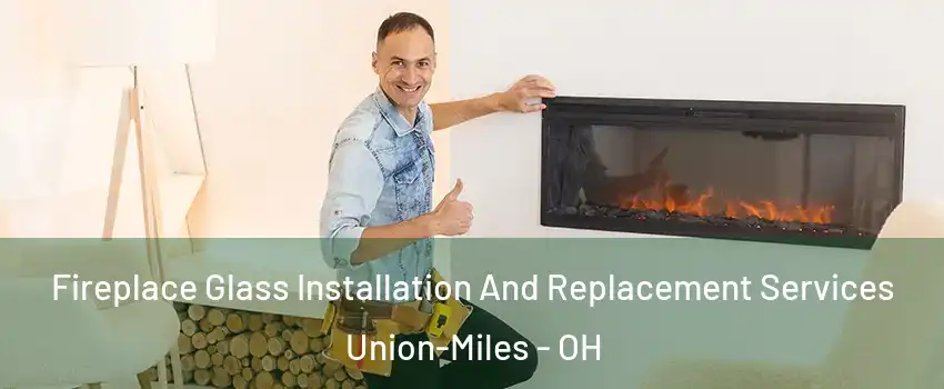 Fireplace Glass Installation And Replacement Services Union-Miles - OH