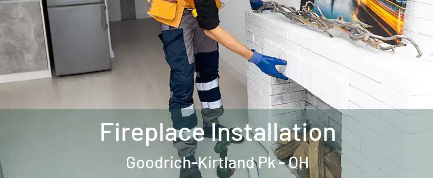 Fireplace Installation Goodrich-Kirtland Pk - OH