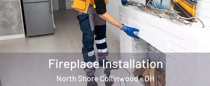 Fireplace Installation North Shore Collinwood - OH