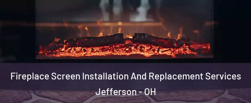 Fireplace Screen Installation And Replacement Services Jefferson - OH