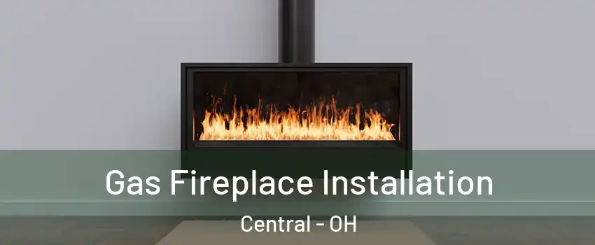 Gas Fireplace Installation Central - OH
