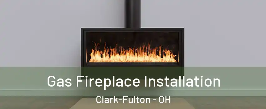 Gas Fireplace Installation Clark-Fulton - OH