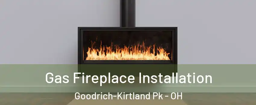 Gas Fireplace Installation Goodrich-Kirtland Pk - OH