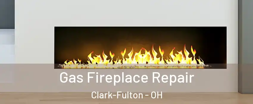 Gas Fireplace Repair Clark-Fulton - OH