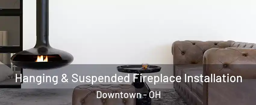 Hanging & Suspended Fireplace Installation Downtown - OH