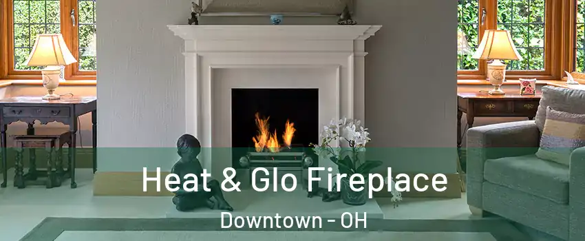 Heat & Glo Fireplace Downtown - OH