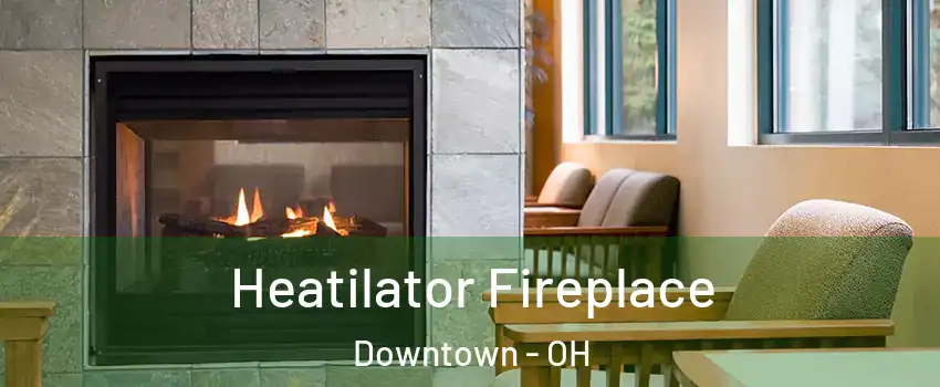 Heatilator Fireplace Downtown - OH