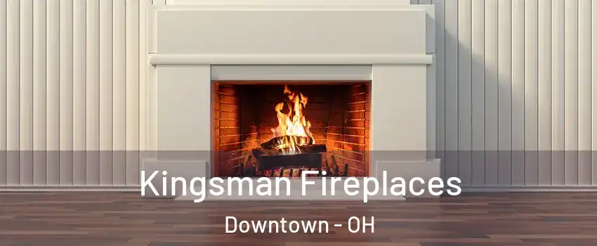 Kingsman Fireplaces Downtown - OH