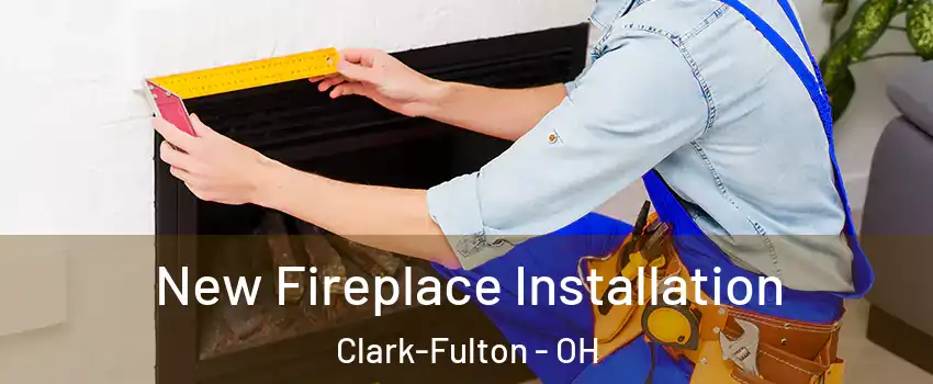 New Fireplace Installation Clark-Fulton - OH