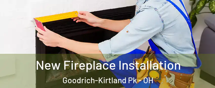 New Fireplace Installation Goodrich-Kirtland Pk - OH