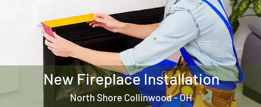 New Fireplace Installation North Shore Collinwood - OH