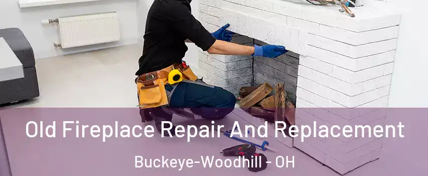 Old Fireplace Repair And Replacement Buckeye-Woodhill - OH