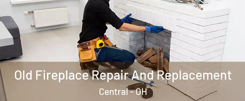 Old Fireplace Repair And Replacement Central - OH