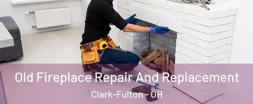 Old Fireplace Repair And Replacement Clark-Fulton - OH