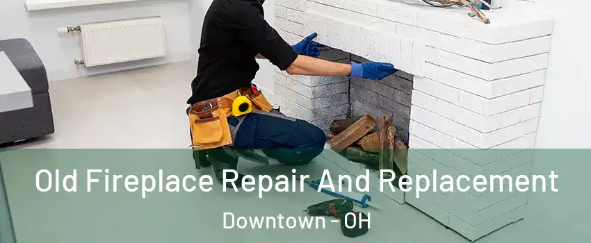 Old Fireplace Repair And Replacement Downtown - OH
