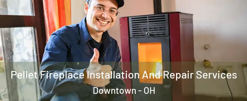 Pellet Fireplace Installation And Repair Services Downtown - OH