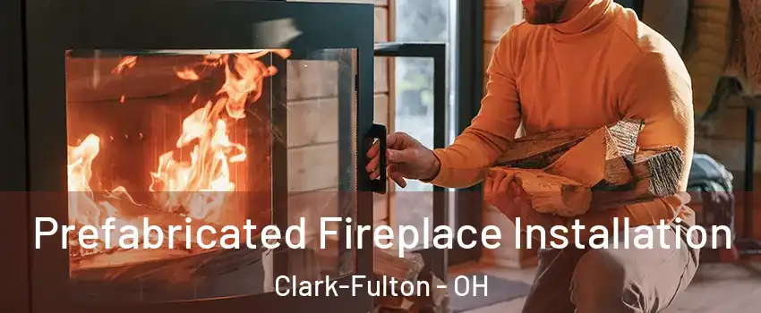 Prefabricated Fireplace Installation Clark-Fulton - OH