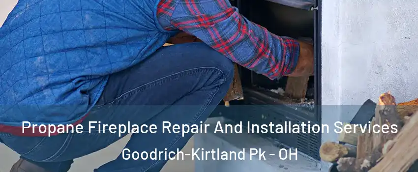 Propane Fireplace Repair And Installation Services Goodrich-Kirtland Pk - OH