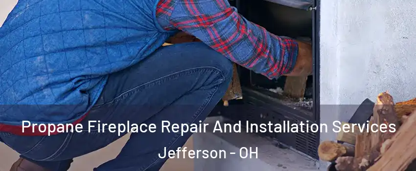 Propane Fireplace Repair And Installation Services Jefferson - OH