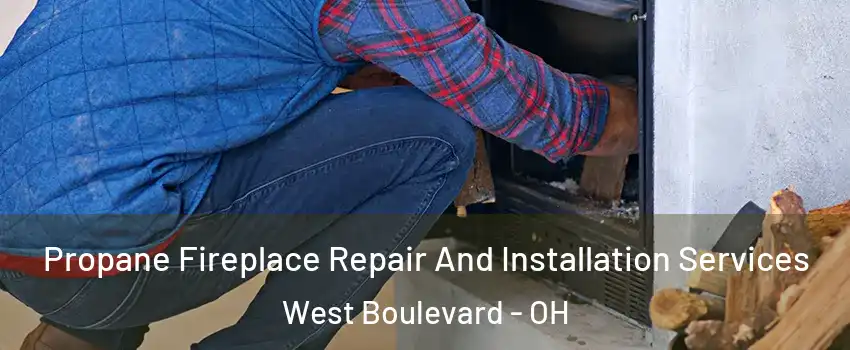 Propane Fireplace Repair And Installation Services West Boulevard - OH