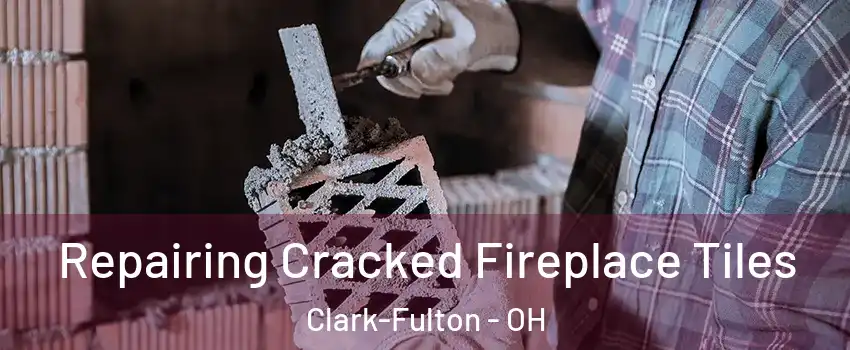 Repairing Cracked Fireplace Tiles Clark-Fulton - OH