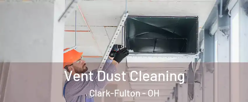 Vent Dust Cleaning Clark-Fulton - OH
