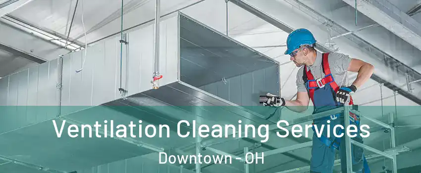 Ventilation Cleaning Services Downtown - OH