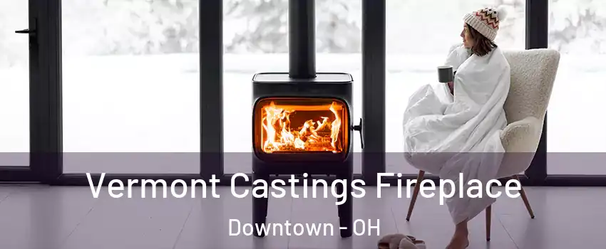 Vermont Castings Fireplace Downtown - OH