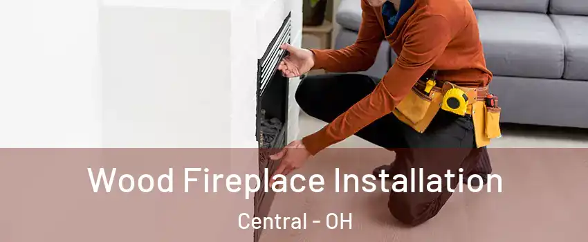 Wood Fireplace Installation Central - OH