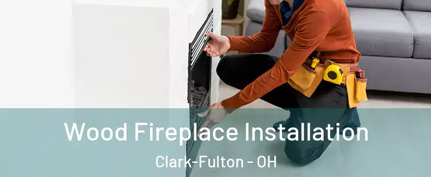 Wood Fireplace Installation Clark-Fulton - OH