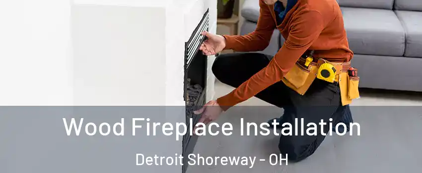 Wood Fireplace Installation Detroit Shoreway - OH