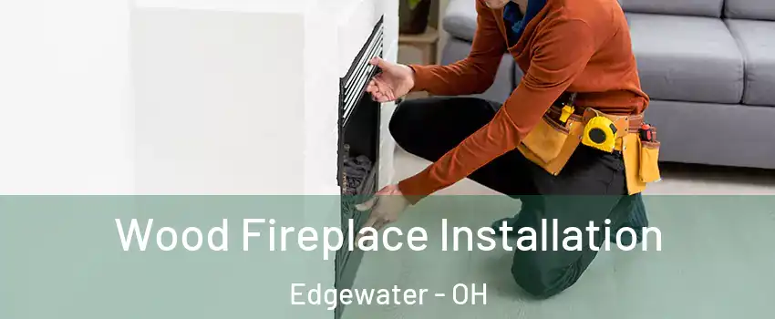 Wood Fireplace Installation Edgewater - OH