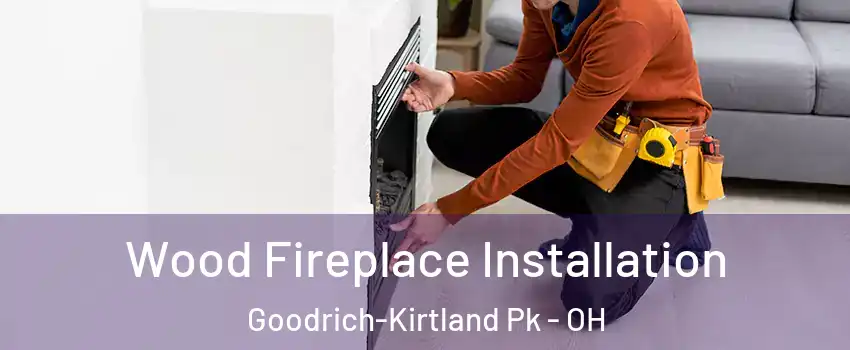 Wood Fireplace Installation Goodrich-Kirtland Pk - OH