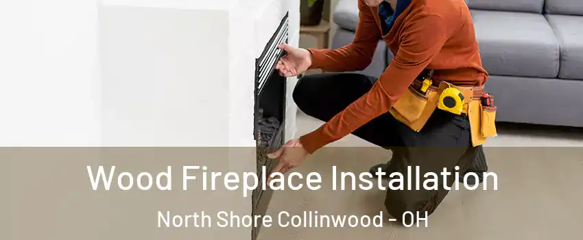 Wood Fireplace Installation North Shore Collinwood - OH