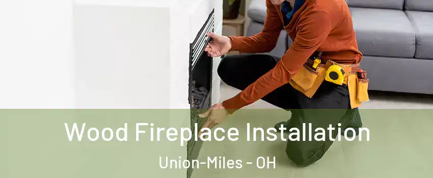 Wood Fireplace Installation Union-Miles - OH