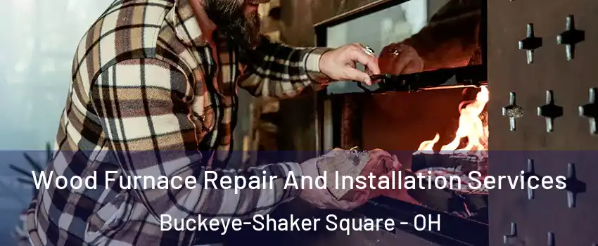 Wood Furnace Repair And Installation Services Buckeye-Shaker Square - OH