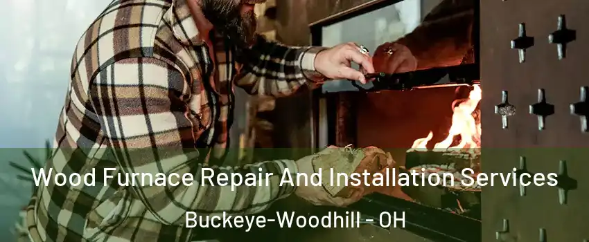 Wood Furnace Repair And Installation Services Buckeye-Woodhill - OH