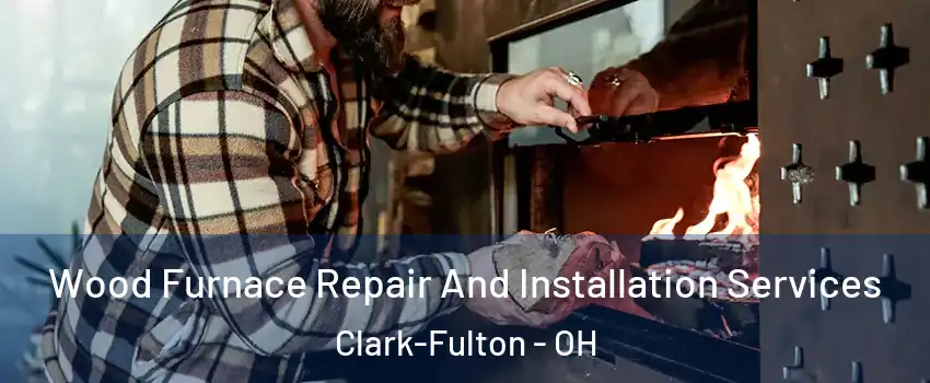 Wood Furnace Repair And Installation Services Clark-Fulton - OH
