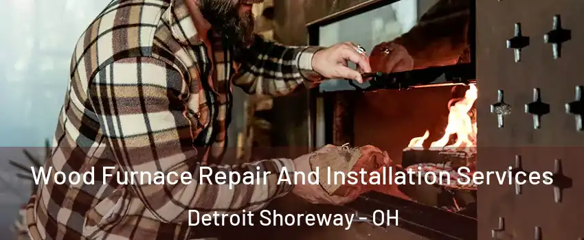 Wood Furnace Repair And Installation Services Detroit Shoreway - OH