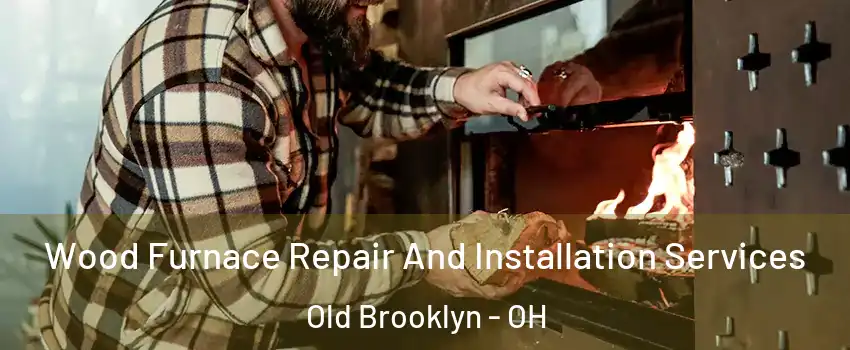 Wood Furnace Repair And Installation Services Old Brooklyn - OH