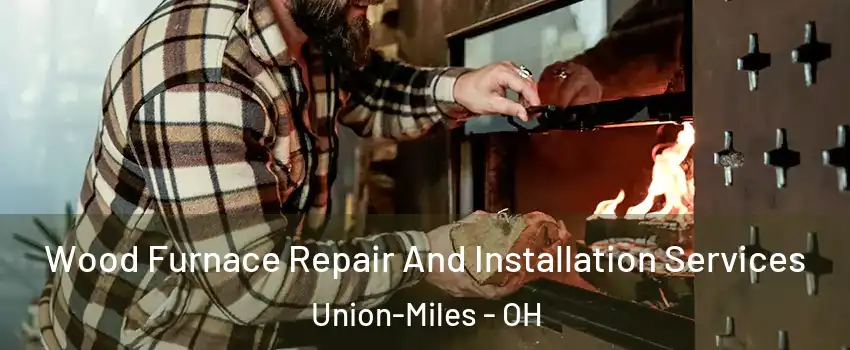 Wood Furnace Repair And Installation Services Union-Miles - OH